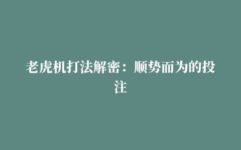 老虎机打法解密：顺势而为的投注