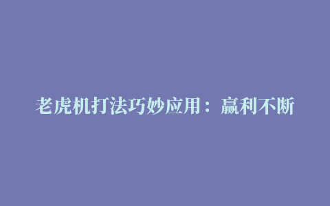 老虎机打法巧妙应用：赢利不断