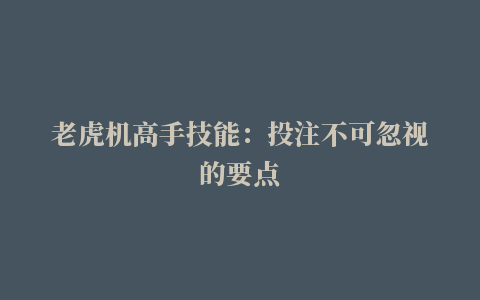 老虎机高手技能：投注不可忽视的要点