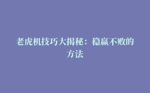 老虎机技巧大揭秘：稳赢不败的方法