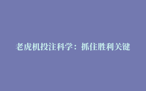 老虎机投注科学：抓住胜利关键