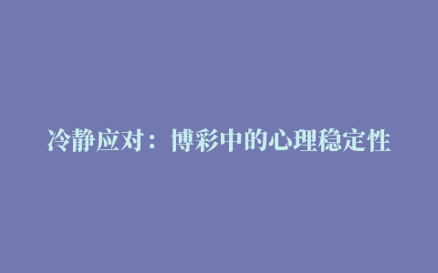 冷静应对：博彩中的心理稳定性