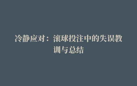 冷静应对：滚球投注中的失误教训与总结