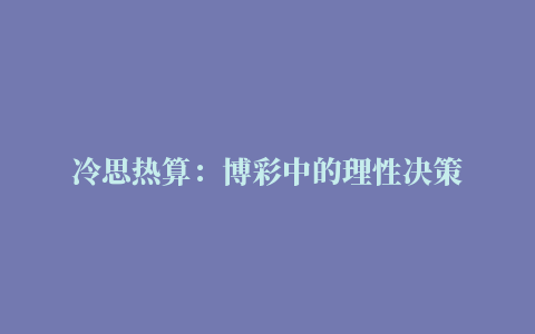 冷思热算：博彩中的理性决策