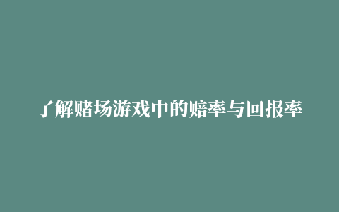 了解赌场游戏中的赔率与回报率