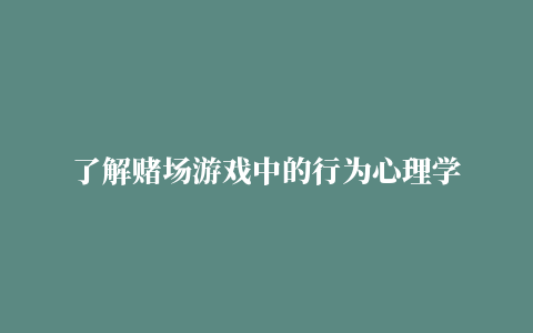 了解赌场游戏中的行为心理学