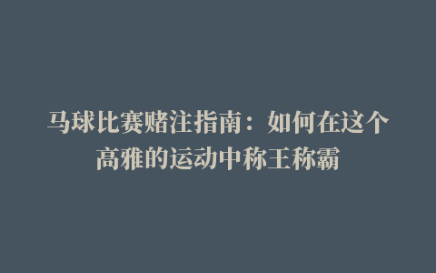 马球比赛赌注指南：如何在这个高雅的运动中称王称霸