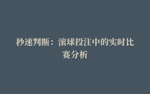 秒速判断：滚球投注中的实时比赛分析