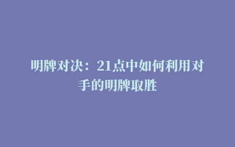 明牌对决：21点中如何利用对手的明牌取胜