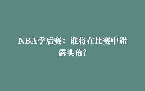 NBA季后赛：谁将在比赛中崭露头角？