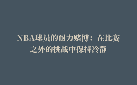 NBA球员的耐力赌博：在比赛之外的挑战中保持冷静