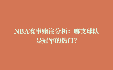 NBA赛事赌注分析：哪支球队是冠军的热门？