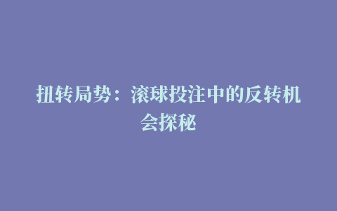 扭转局势：滚球投注中的反转机会探秘