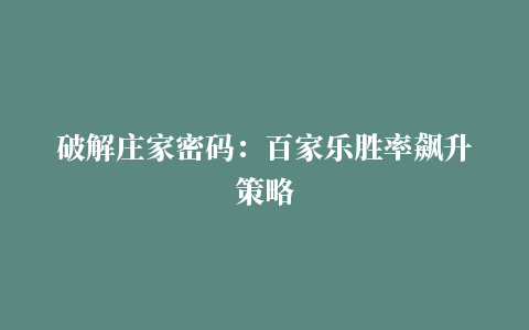 破解庄家密码：百家乐胜率飙升策略