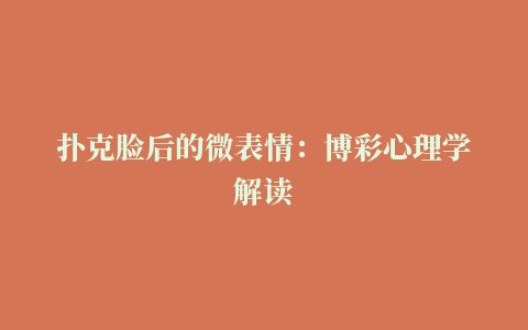 扑克脸后的微表情：博彩心理学解读