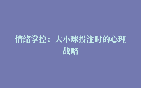 情绪掌控：大小球投注时的心理战略