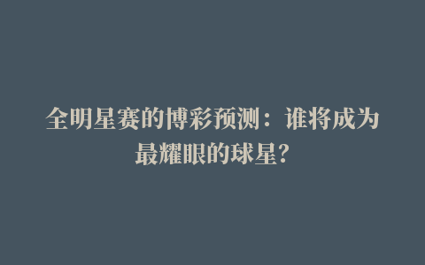 全明星赛的博彩预测：谁将成为最耀眼的球星？