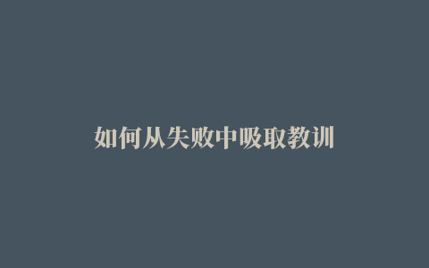 如何从失败中吸取教训