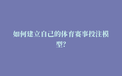 如何建立自己的体育赛事投注模型？