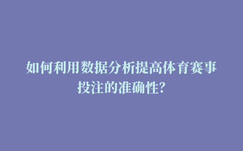 如何利用数据分析提高体育赛事投注的准确性？