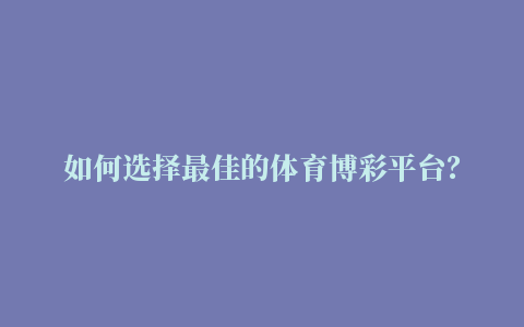 如何选择最佳的体育博彩平台？