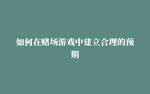 如何在赌场游戏中建立合理的预期