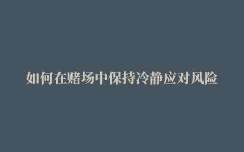 如何在赌场中保持冷静应对风险