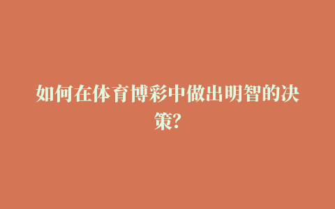 如何在体育博彩中做出明智的决策？