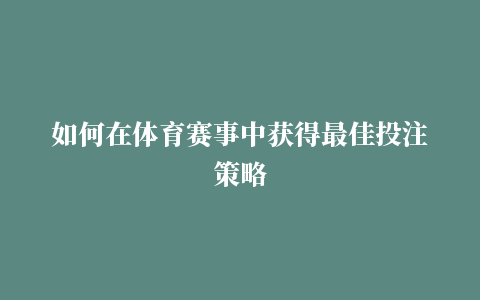 如何在体育赛事中获得最佳投注策略