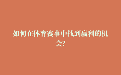 如何在体育赛事中找到赢利的机会？