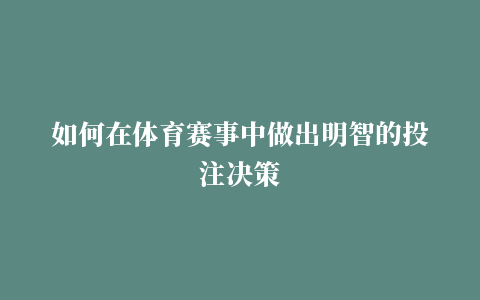 如何在体育赛事中做出明智的投注决策