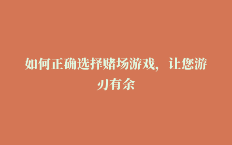 如何正确选择赌场游戏，让您游刃有余