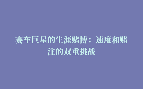 赛车巨星的生涯赌博：速度和赌注的双重挑战