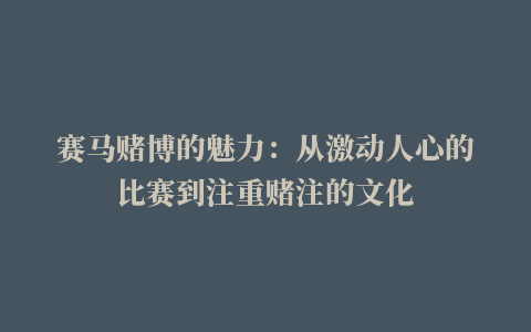 赛马赌博的魅力：从激动人心的比赛到注重赌注的文化