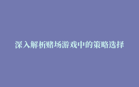 深入解析赌场游戏中的策略选择