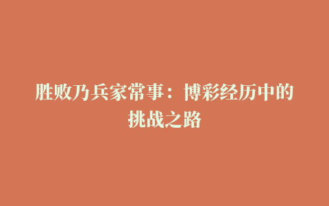 胜败乃兵家常事：博彩经历中的挑战之路