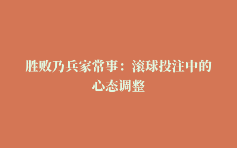 胜败乃兵家常事：滚球投注中的心态调整