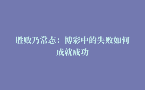 胜败乃常态：博彩中的失败如何成就成功