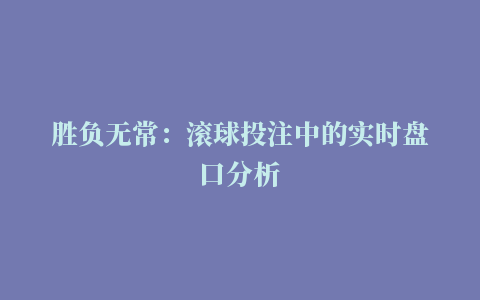 胜负无常：滚球投注中的实时盘口分析