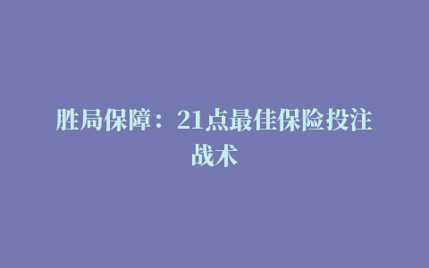 胜局保障：21点最佳保险投注战术