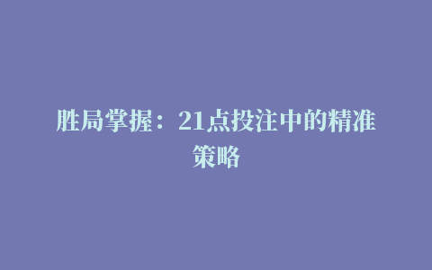 胜局掌握：21点投注中的精准策略