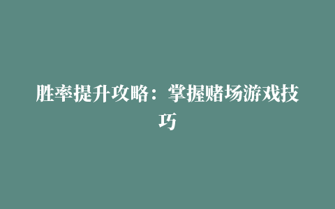 胜率提升攻略：掌握赌场游戏技巧