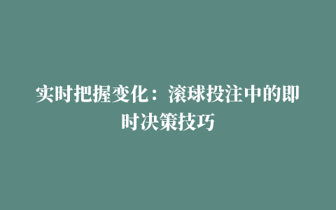 实时把握变化：滚球投注中的即时决策技巧