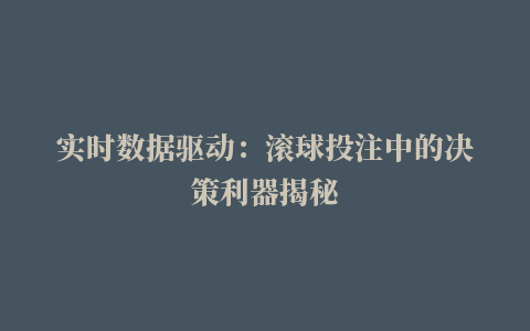 实时数据驱动：滚球投注中的决策利器揭秘