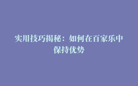 实用技巧揭秘：如何在百家乐中保持优势