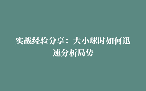 实战经验分享：大小球时如何迅速分析局势