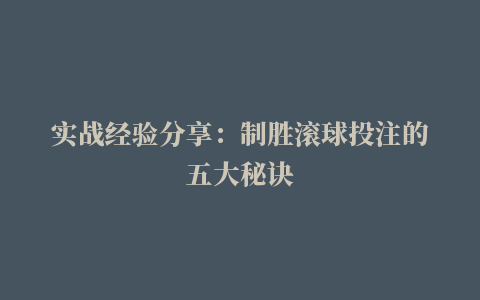 实战经验分享：制胜滚球投注的五大秘诀