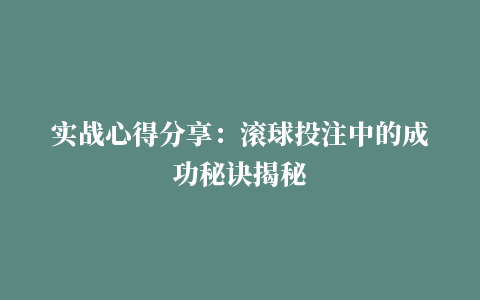 实战心得分享：滚球投注中的成功秘诀揭秘