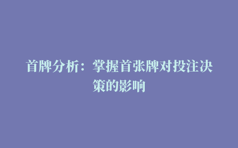 首牌分析：掌握首张牌对投注决策的影响