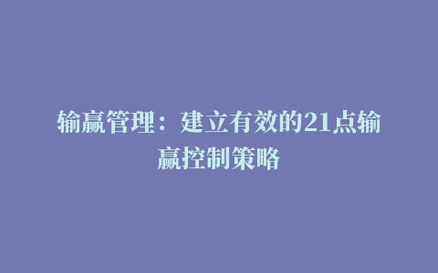 输赢管理：建立有效的21点输赢控制策略